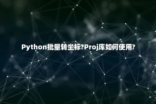 Python批量转坐标?Proj库如何使用?