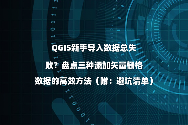 QGIS新手导入数据总失败？盘点三种添加矢量栅格数据的高效方法（附：避坑清单）